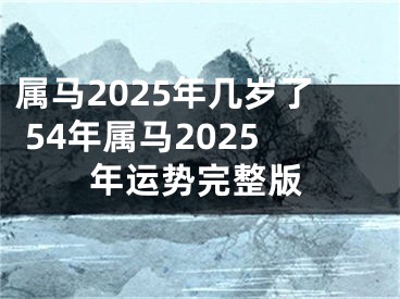 属马2025年几岁了 54年属马2025年运势完整版