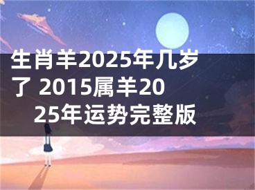 生肖羊2025年几岁了 2015属羊2025年运势完整版