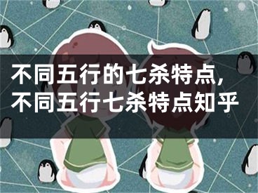 不同五行的七杀特点,不同五行七杀特点知乎