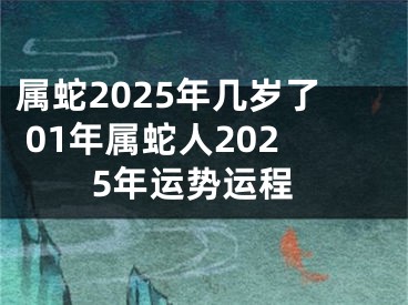 属蛇2025年几岁了 01年属蛇人2025年运势运程