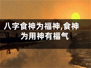 八字食神为福神,食神为用神有福气