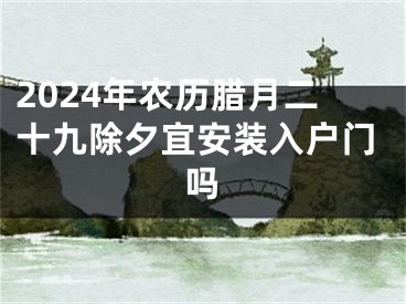 2024年农历腊月二十九除夕宜安装入户门吗