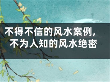 不得不信的风水案例,不为人知的风水绝密