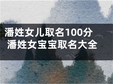 潘姓女儿取名100分 潘姓女宝宝取名大全