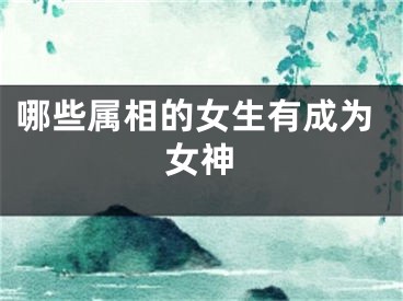 哪些属相的女生有成为女神