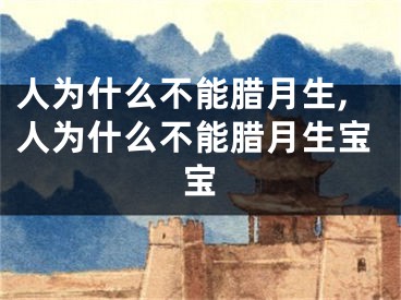 人为什么不能腊月生,人为什么不能腊月生宝宝