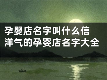 孕婴店名字叫什么信 洋气的孕婴店名字大全