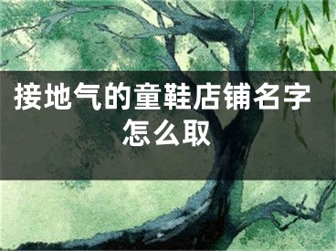 接地气的童鞋店铺名字怎么取