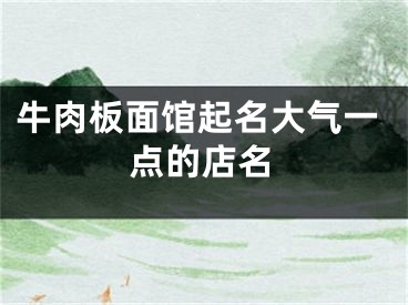 牛肉板面馆起名大气一点的店名