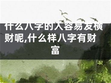 什么八字的人容易发横财呢,什么样八字有财富