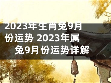 2023年生肖兔9月份运势 2023年属兔9月份运势详解