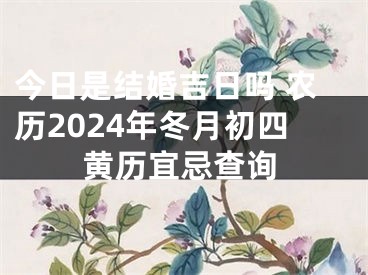 今日是结婚吉日吗 农历2024年冬月初四黄历宜忌查询