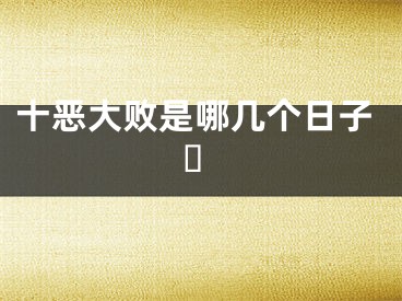 十恶大败是哪几个日子 