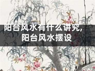 阳台风水有什么讲究,阳台风水摆设