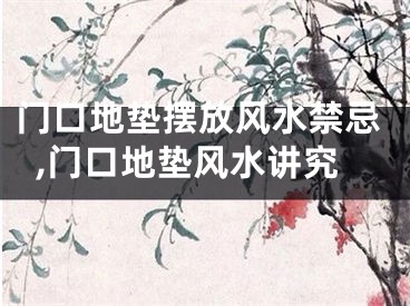 门口地垫摆放风水禁忌,门口地垫风水讲究