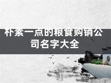 朴素一点的粮食购销公司名字大全