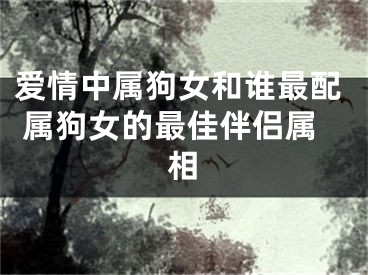 爱情中属狗女和谁最配 属狗女的最佳伴侣属相