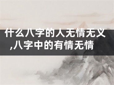 什么八字的人无情无义,八字中的有情无情