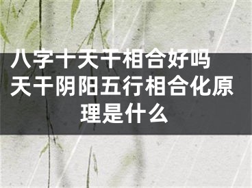八字十天干相合好吗 天干阴阳五行相合化原理是什么