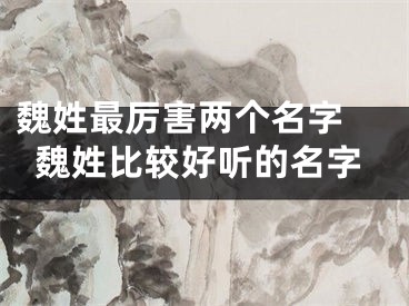魏姓最厉害两个名字 魏姓比较好听的名字
