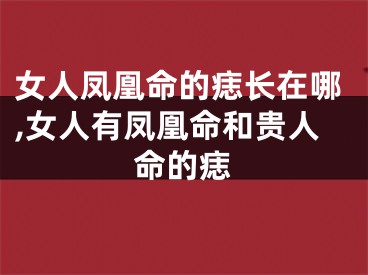 女人凤凰命的痣长在哪,女人有凤凰命和贵人命的痣