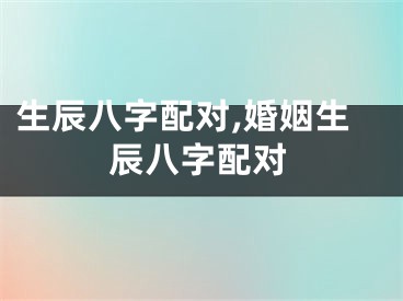 生辰八字配对,婚姻生辰八字配对