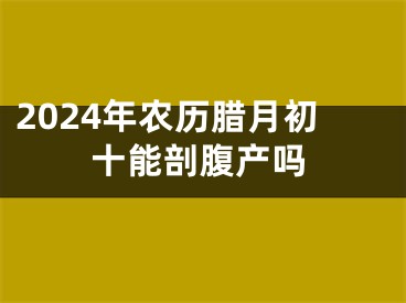 2024年农历腊月初十能剖腹产吗