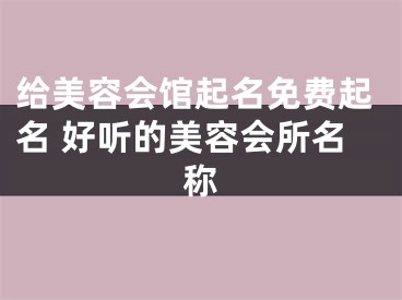 给美容会馆起名免费起名 好听的美容会所名称
