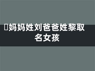 ​妈妈姓刘爸爸姓黎取名女孩