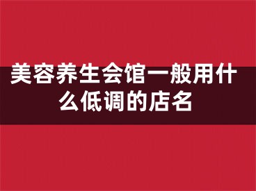 美容养生会馆一般用什么低调的店名