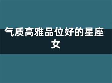 气质高雅品位好的星座女