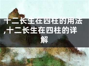 十二长生在四柱的用法,十二长生在四柱的详解