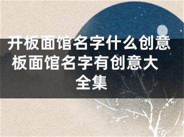 开板面馆名字什么创意 板面馆名字有创意大全集
