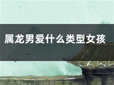 属龙男爱什么类型女孩