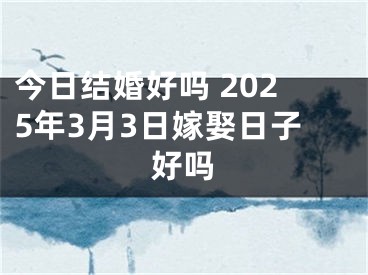 今日结婚好吗 2025年3月3日嫁娶日子好吗