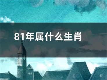 81年属什么生肖