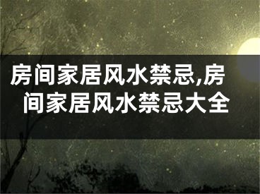 房间家居风水禁忌,房间家居风水禁忌大全
