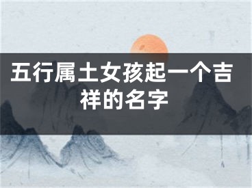 五行属土女孩起一个吉祥的名字