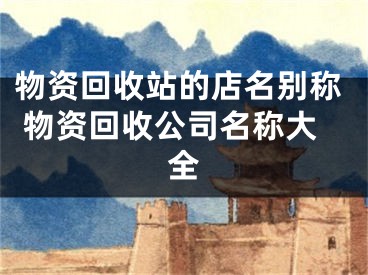 物资回收站的店名别称 物资回收公司名称大全
