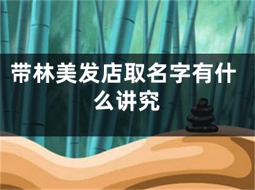带林美发店取名字有什么讲究