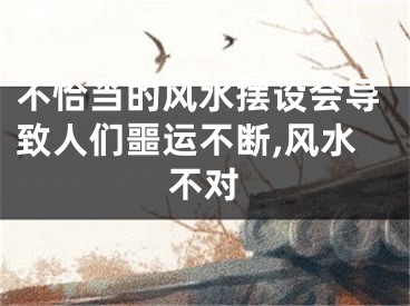 不恰当的风水摆设会导致人们噩运不断,风水不对