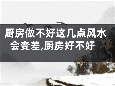 厨房做不好这几点风水会变差,厨房好不好