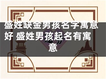盛姓缺金男孩名字寓意好 盛姓男孩起名有寓意