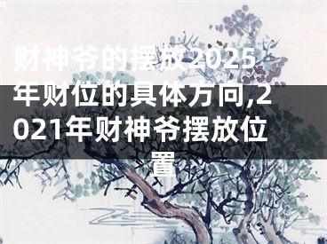 财神爷的摆放2025年财位的具体方向,2021年财神爷摆放位置