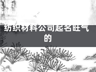 纺织材料公司起名旺气的