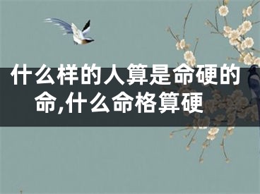 什么样的人算是命硬的命,什么命格算硬