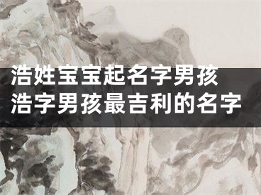 浩姓宝宝起名字男孩 浩字男孩最吉利的名字