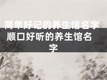 简单好记的养生馆名字 顺口好听的养生馆名字