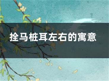拴马桩耳左右的寓意
