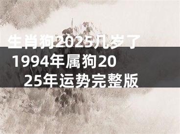 生肖狗2025几岁了 1994年属狗2025年运势完整版